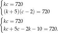 { kc = 720 (k + 5 )(c − 2) = 720 { kc = 720 kc+ 5c − 2k − 10 = 720. 