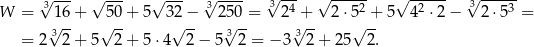  3√ --- √ --- √ --- √3---- 3√ -4- √ ----2 √ -2--- √3----3 W = √16+ √50-+ 5 32√ −- 25√ 0 = 2√+-- 2⋅ 5√ +-5 4 ⋅2 − 2 ⋅5 = = 2 3 2+ 5 2 + 5⋅ 4 2− 5 32 = − 3 32 + 2 5 2. 