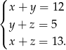 ( |{ x + y = 12 y + z = 5 |( x + z = 13. 