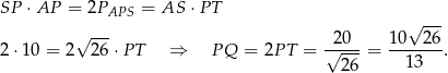 SP ⋅AP = 2PAPS = AS ⋅PT √ --- √ --- -20-- 10--26- 2 ⋅10 = 2 2 6⋅P T ⇒ P Q = 2P T = √ 26-= 13 . 