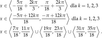  ⟨ ⟩ 5π- 2kπ- π-- 2k-π x ∈ − 18 + 3 ,− 18 + 3 dla k = 1,2,3 ⟨ ⟩ x ∈ −-5π-+-12k-π, −-π-+-12kπ-- dla k = 1,2,3 18 18 ⟨ 7π 11π ⟩ ⟨ 19 π 23π ⟩ ⟨ 31π 35π ⟩ x ∈ ---,---- ∪ ---- ,---- ∪ ----, ---- . 18 18 18 18 18 1 8 