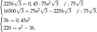 { √ -- 2√ -- √ -- 225h √3 = 0,45 ⋅√75a 3 /√ : 75 3 √ -- 16500 3 = 75a2 3 − 22 5h 3 / : 75 3. { 3h = 0 ,45a2 2 220 = a − 3h . 