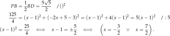  √ -- PB = 1-BD = 5--5- / ()2 2 2 12-5 2 2 2 2 2 4 = (x − 1) + (− 2x + 5 − 3) = (x − 1) + 4(x − 1 ) = 5(x− 1) / : 5 25 5 ( 3 7 ) (x − 1)2 = --- ⇐ ⇒ x − 1 = ± -- ⇐ ⇒ x = − -- ∨ x = -- . 4 2 2 2 