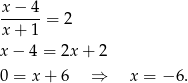 x − 4 ------= 2 x + 1 x − 4 = 2x + 2 0 = x + 6 ⇒ x = − 6. 