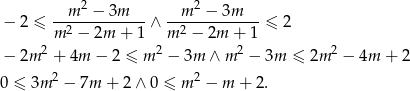  2 2 − 2 ≤ --m--−--3m---∧ --m--−-3m----≤ 2 m 2 − 2m + 1 m 2 − 2m + 1 − 2m 2 + 4m − 2 ≤ m2 − 3m ∧ m2 − 3m ≤ 2m 2 − 4m + 2 0 ≤ 3m 2 − 7m + 2∧ 0 ≤ m 2 − m + 2. 