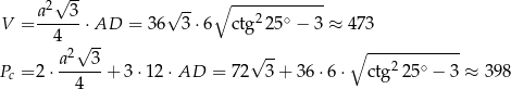  √ -- a2 3 √ -- ∘ ------------ V = ------⋅AD = 3 6 3⋅6 ctg225 ∘ − 3 ≈ 473 4 √ -- ∘ ------------ a2--3- √ -- 2 ∘ Pc = 2 ⋅ 4 + 3 ⋅12 ⋅AD = 72 3 + 36 ⋅6 ⋅ ctg 25 − 3 ≈ 398 
