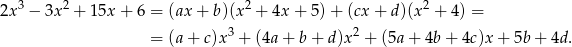 2x3 − 3x2 + 15x + 6 = (ax + b)(x2 + 4x + 5) + (cx + d)(x 2 + 4) = 3 2 = (a+ c)x + (4a+ b+ d)x + (5a+ 4b + 4c)x + 5b + 4d. 