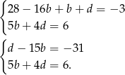 { 28− 16b+ b+ d = − 3 5b+ 4d = 6 { d− 15b = − 31 5b+ 4d = 6. 