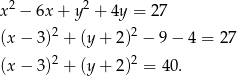 2 2 x − 6x + y + 4y = 2 7 (x− 3)2 + (y+ 2)2 − 9− 4 = 27 (x− 3)2 + (y+ 2)2 = 40. 