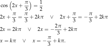  ( π) 1 cos 2x + -- = -- π π3 2 π π 2x + -- = -- + 2kπ ∨ 2x + --= − --+ 2k π 3 3 3 3 2π- 2x = 2k π ∨ 2x = − 3 + 2kπ π- x = kπ ∨ x = − 3 + kπ . 