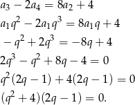 a3 − 2a4 = 8a 2 + 4 2 3 a1q − 2a1q = 8a1q+ 4 − q2 + 2q3 = − 8q + 4 3 2 2q − q + 8q − 4 = 0 q2(2q − 1) + 4(2q − 1 ) = 0 (q2 + 4)(2q − 1) = 0. 