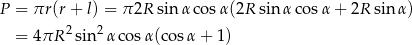 P = πr (r+ l) = π 2R sinα cos α(2R sinα cos α+ 2R sinα ) = 4πR 2sin 2α cosα (cosα + 1) 