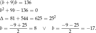 (b + 9)b = 136 b 2 + 9b − 13 6 = 0 2 Δ = 81 + 54 4 = 625 = 2 5 − 9+ 25 − 9 − 25 b = ---------= 8 ∨ b = ---------= − 17. 2 2 