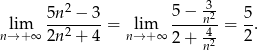  2 3- lim 5n--−-3-= lim 5−--n2-= 5. n→ + ∞ 2n2 + 4 n→ + ∞ 2+ 42 2 n 