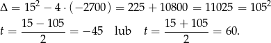 Δ = 152 − 4 ⋅(− 2700) = 2 25+ 10800 = 1 1025 = 1 052 1-5−-1-05 15+--105- t = 2 = − 45 lub t = 2 = 60. 