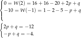( |{ 0 = W (2) = 1 6+ 1 6− 20+ 2p + q |( − 1 0 = W (− 1) = 1 − 2 − 5 − p + q { 2p + q = − 12 −p + q = − 4. 