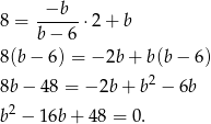  −b 8 = ------⋅2 + b b − 6 8(b− 6) = − 2b + b(b − 6) 2 8b− 48 = − 2b + b − 6b b2 − 16b+ 48 = 0. 