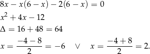 8x − x(6 − x )− 2 (6− x ) = 0 x2 + 4x − 12 Δ = 16+ 48 = 64 −-4−-8- −-4+--8 x = 2 = − 6 ∨ x = 2 = 2. 