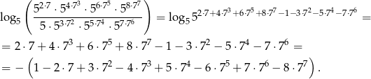  ( 2⋅7 4⋅73 6⋅75 8⋅77) log 5--⋅-5---⋅5----⋅5----- = log 5 2⋅7+4⋅73+ 6⋅75+8⋅77− 1− 3⋅72−5⋅74− 7⋅76 = 5 5⋅5 3⋅72 ⋅55⋅74 ⋅57⋅76 5 3 5 7 2 4 6 = 2⋅7 + 4 ⋅7 + 6 ⋅7 + 8⋅7 − 1 − 3 ⋅7 − 5 ⋅7 − 7⋅7 = ( 2 3 4 5 6 7) = − 1 − 2 ⋅7 + 3 ⋅7 − 4⋅7 + 5 ⋅7 − 6 ⋅7 + 7⋅7 − 8 ⋅7 . 