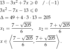  2 13 − 3x + 7x ≥ 0 / ⋅(− 1) 3x 2 − 7x − 1 3 ≤ 0 Δ = 49 + 4√ ⋅3⋅1 3 = 205 √ ---- 7− 205 7 + 205 x1 = ---------, x2 = ---------- ⟨ 6√ ---- √ ----⟩6 7-−---2-05 7-+---205- x ∈ 6 , 6 . 