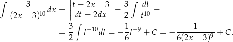 ∫ || || ∫ -----3-----dx = |t = 2x− 3|= 3- dt-= (2x − 3)10 |dt = 2dx | 2 t10 3∫ −10 1 −9 1 = -- t dt = − --t + C = − ---------9-+ C . 2 6 6(2x − 3) 