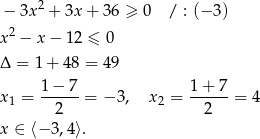  2 − 3x + 3x + 36 ≥ 0 / : (− 3 ) x2 − x − 12 ≤ 0 Δ = 1 + 48 = 49 1−--7- 1-+-7- x1 = 2 = − 3, x2 = 2 = 4 x ∈ ⟨− 3,4⟩. 