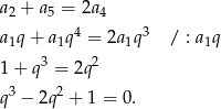 a2 + a5 = 2a 4 4 3 a1q + a1q = 2a1q / : a 1q 1 + q3 = 2q 2 3 2 q − 2q + 1 = 0 . 