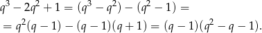 q3 − 2q2 + 1 = (q3 − q2) − (q2 − 1) = 2 2 = q (q − 1) − (q − 1)(q + 1) = (q − 1)(q − q − 1). 