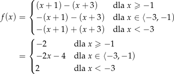  ( |{ (x+ 1)− (x+ 3) dla x ≥ − 1 f(x) = | − (x + 1)− (x + 3) dla x ∈ ⟨− 3,− 1) ( − (x + 1)+ (x + 3) dla x < − 3 ( |{ − 2 dla x ≥ − 1 = − 2x− 4 dla x ∈ ⟨− 3,− 1) |( 2 dla x < − 3 