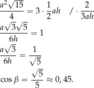 a2√ 15- 1 2 -------= 3 ⋅-ah / ⋅---- √ 4-√ -- 2 3ah a 3 5 -------- = 1 √ 6h a--3-= √1-- 6h 5 √ -- co sβ = --5-≈ 0,4 5. 5 