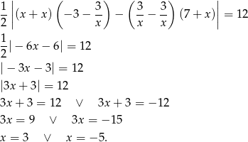  | ( ) ( ) | 1 | 3 3 3 | --||(x + x) − 3 − -- − --− -- (7 + x )|| = 12 2 x x x 1- 2 |− 6x − 6 | = 1 2 |− 3x− 3| = 12 |3x + 3| = 12 3x + 3 = 12 ∨ 3x + 3 = − 1 2 3x = 9 ∨ 3x = − 1 5 x = 3 ∨ x = − 5. 