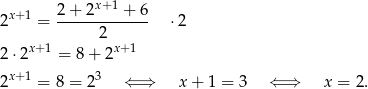  x+1 2x+1 = 2+--2----+-6- ⋅2 2 2⋅ 2x+1 = 8 + 2x+ 1 x+1 3 2 = 8 = 2 ⇐ ⇒ x + 1 = 3 ⇐ ⇒ x = 2 . 