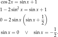 cos 2x = sin x+ 1 1− 2sin2 x = sinx + 1 ( ) 0 = 2 sin x sin x+ 1- 2 1 sin x = 0 ∨ sin x = − --. 2 