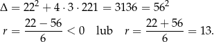 Δ = 22 2 + 4 ⋅3 ⋅221 = 3 136 = 56 2 22−--56- 22+--56- r = 6 < 0 lub r = 6 = 13. 