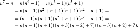 n7 − n = n (n6 − 1) = n(n 3 − 1)(n 3 + 1 ) = 2 2 = n (n− 1)(n + n + 1)(n + 1)(n − n + 1 ) = = (n − 1)n (n + 1)(n2 + n + 1)(n 2 − n + 1 ) = = n (n− 1)(n + 1)((n + 3)(n − 2) + 7)((n − 3 )(n+ 2)+ 7). 