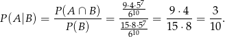  7 P-(A-∩-B-) -9⋅46⋅150- 9-⋅4-- -3- P (A |B ) = P(B ) = 15⋅8⋅57-= 15⋅ 8 = 1 0. 610 