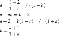  b − 2 a = ------ /⋅ (1− b) 1 − b a − ab = b− 2 a + 2 = b(1+ a) / : (1 + a) b = a-+-2- 1 + a 