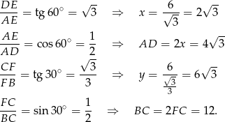  -- -- DE--= tg6 0∘ = √ 3 ⇒ x = √6--= 2 √ 3 AE 3 AE 1 √ -- ---- = co s60∘ = -- ⇒ AD = 2x = 4 3 AD √ 2- CF-- ∘ --3- -6- √ -- F B = tg 30 = 3 ⇒ y = √-3 = 6 3 3 F C ∘ 1 ----= sin 30 = -- ⇒ BC = 2FC = 12. BC 2 