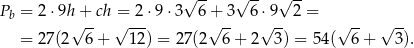  √ -- √ -- √ -- Pb = 2⋅ 9h+ ch = 2 ⋅9⋅ 3 6+ 3 6⋅ 9 2 = √ -- √ --- √ -- √ -- √ -- √ -- = 27(2 6 + 12 ) = 27(2 6 + 2 3) = 54( 6+ 3). 