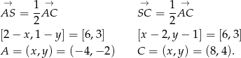  → → → → AS = 1-AC SC = 1AC 2 2 [2− x,1− y] = [6,3] [x − 2 ,y− 1] = [6,3 ] A = (x,y) = (− 4,− 2) C = (x ,y) = (8,4). 