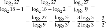  log 27 lo g 27 log 27 -----2----- = -------2--------= ----218 = log2 18− 1 log 218 − log2 2 log 2-2 log 27 log 3 3 3 lo g 3 3 = ---2---= ---2---= -----2--= -. log2 9 log23 2 2 lo g23 2 