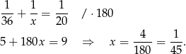  1 1 1 36-+ x-= 20- / ⋅ 180 5 + 180x = 9 ⇒ x = -4--= 1-. 180 45 