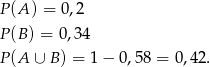 P (A ) = 0,2 P (B) = 0,34 P (A ∪ B ) = 1 − 0,58 = 0 ,42. 