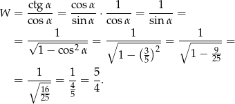  ctg-α cosα- --1-- --1-- W = co sα = sinα ⋅ cosα = sin α = 1 1 1 = √--------2-- = ∘-----(-)--= ∘--------= 1 − co s α 1 − 3 2 1 − 925- 5 = ∘-1---= -1 = 5-. 16 4 4 25 5 