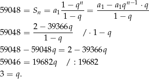  n n− 1 59048 = Sn = a 1-−-q--= a1-−-a1q----⋅q- 1 1− q 1− q 2− 39366q 59048 = ----------- / ⋅1 − q 1 − q 59048 − 5904 8q = 2 − 3936 6q 59046 = 1 9682q / : 19682 3 = q. 