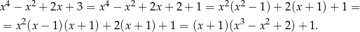  4 2 4 2 2 2 x − x + 2x+ 3 = x − x + 2x + 2 + 1 = x (x − 1)+ 2(x+ 1)+ 1 = = x2(x − 1)(x + 1) + 2(x + 1) + 1 = (x + 1 )(x3 − x2 + 2)+ 1. 