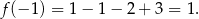 f (−1 ) = 1− 1− 2+ 3 = 1. 