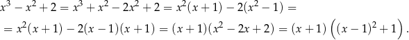  3 2 3 2 2 2 2 x − x + 2 = x + x − 2x + 2 = x (x + 1)− 2(x − 1) = 2 2 ( 2 ) = x (x + 1) − 2(x − 1)(x + 1) = (x + 1)(x − 2x + 2) = (x + 1) (x − 1 ) + 1 . 
