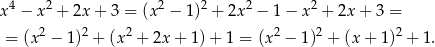  4 2 2 2 2 2 x − x + 2x + 3 = (x − 1) + 2x − 1− x + 2x + 3 = = (x2 − 1)2 + (x2 + 2x + 1) + 1 = (x 2 − 1 )2 + (x + 1 )2 + 1. 