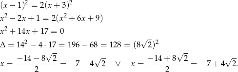  2 2 (x− 1) = 2(x + 3) x2 − 2x+ 1 = 2(x2 + 6x + 9 ) 2 x + 14x + 17 = 0 Δ = 14 2 − 4 ⋅17 = 196− 68 = 12 8 = (8√ 2)2 √ -- √ -- − 14 − 8 2 √ -- − 14 + 8 2 √ -- x = -----2------= − 7− 4 2 ∨ x = -----2------= − 7+ 4 2. 